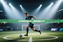 沙尔克客场失利，连败重挫士气