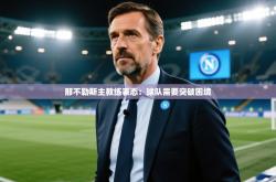 那不勒斯主教练表态：球队需要突破困境