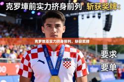 克罗地亚实力挤身前列，斩获奖牌