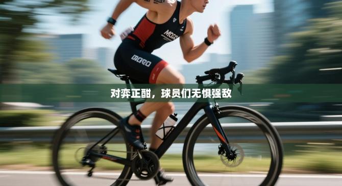 对弈正酣，球员们无惧强敌